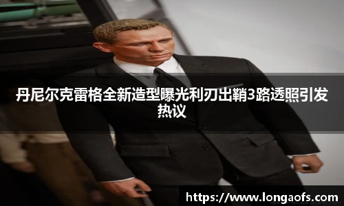 PG娱乐丹尼尔克雷格全新造型曝光利刃出鞘3路透照引发热议