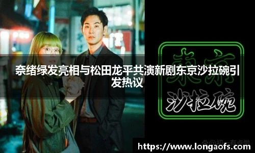 奈绪绿发亮相与松田龙平共演新剧东京沙拉碗引发热议