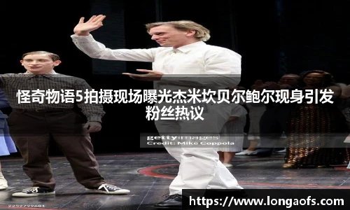 怪奇物语5拍摄现场曝光杰米坎贝尔鲍尔现身引发粉丝热议